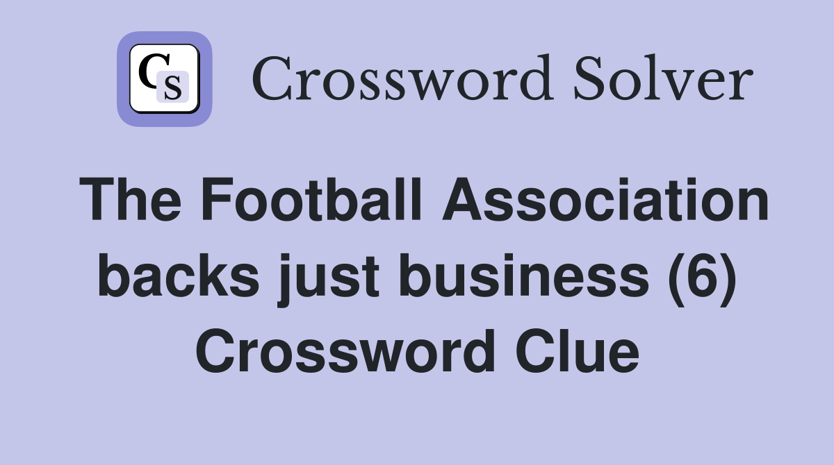 The Football Association backs just business (6) Crossword Clue