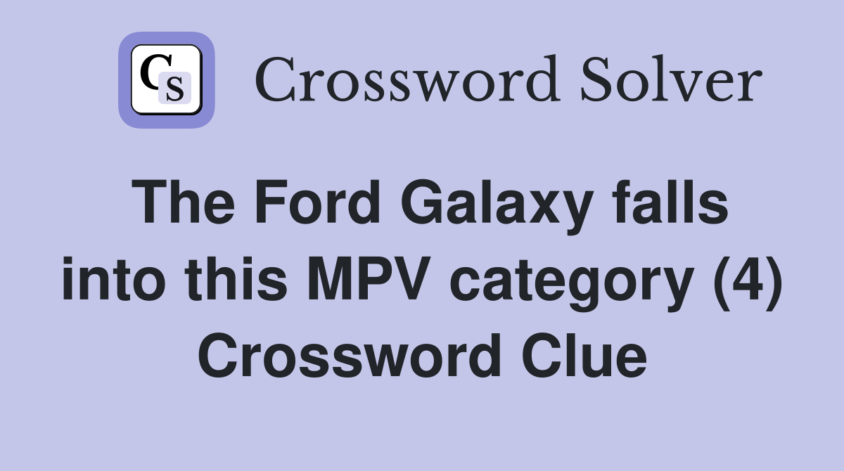 The Ford Galaxy falls into this MPV category (4) Crossword Clue