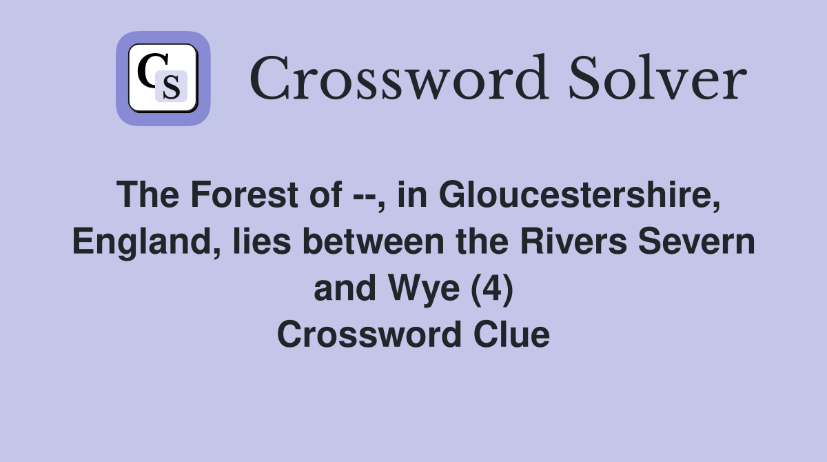 The Forest of --, in Gloucestershire, England, lies between the Rivers Severn and Wye (4) Crossword Clue