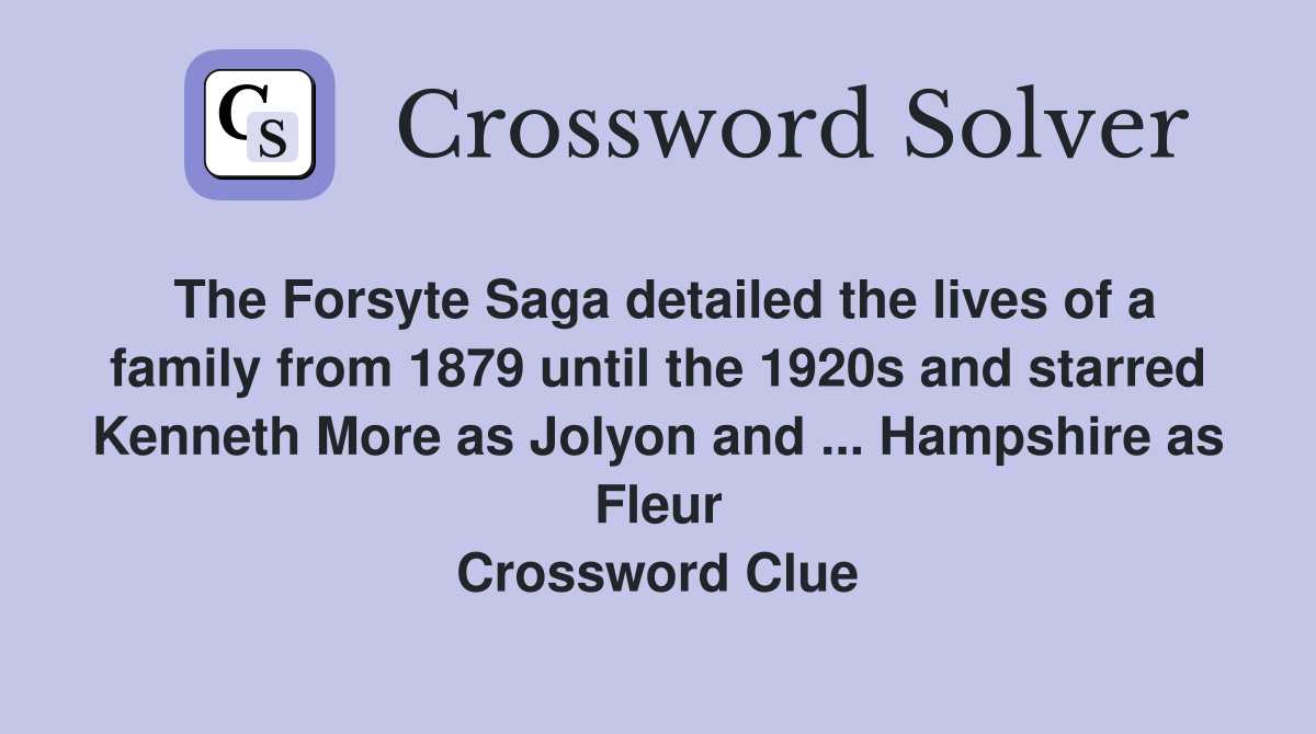 The Forsyte Saga detailed the lives of a family from 1879 until the 1920s and starred Kenneth More as Jolyon and ... Hampshire as Fleur Crossword Clue