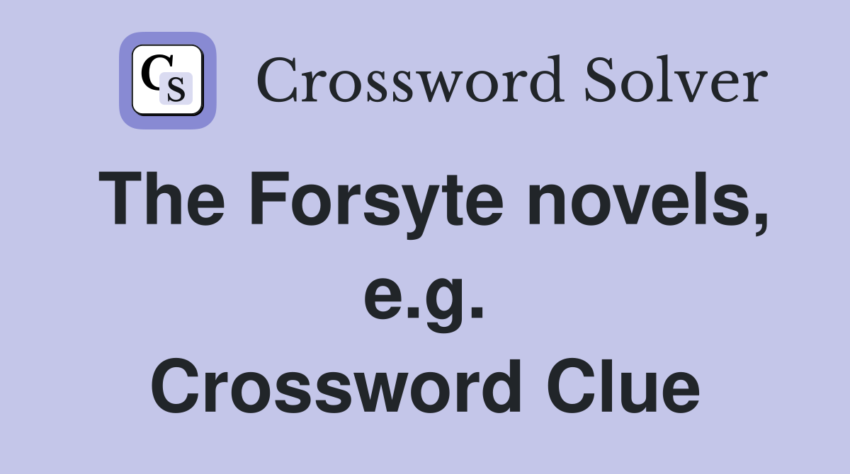 The Forsyte novels, e.g. Crossword Clue