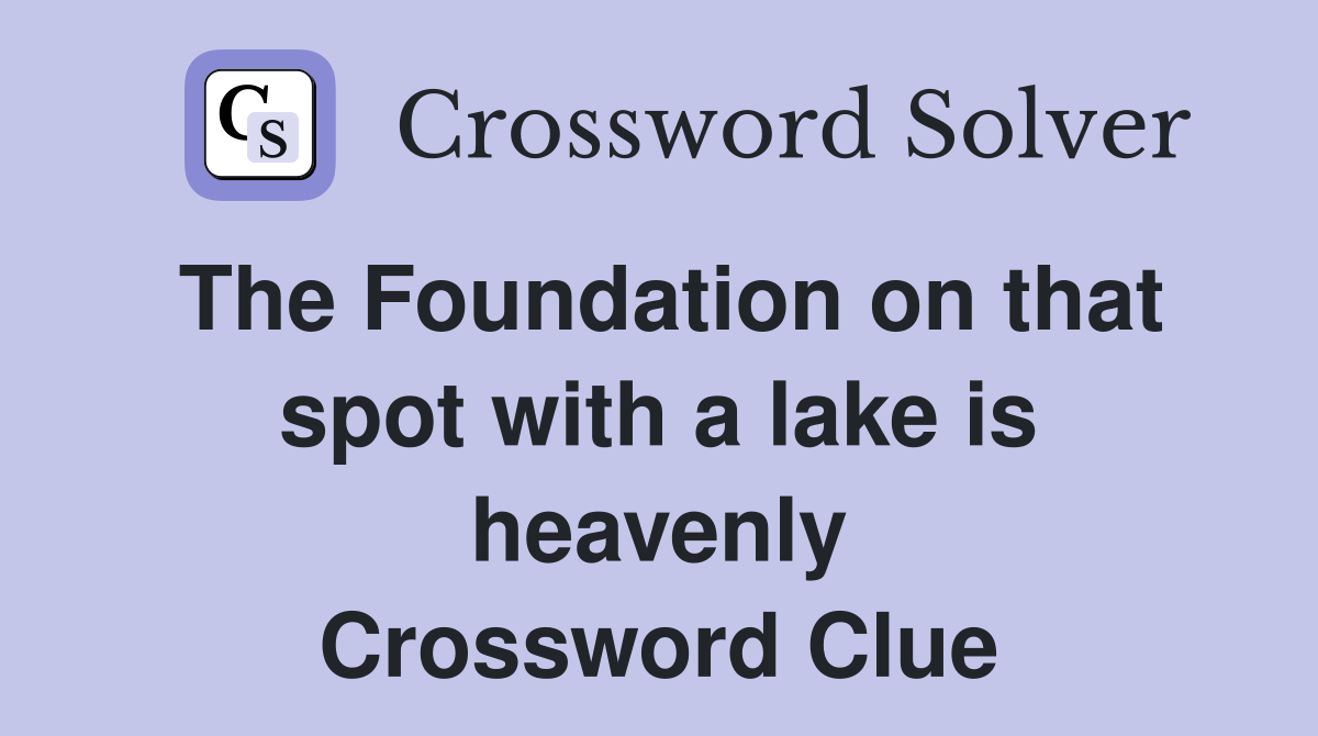 The Foundation on that spot with a lake is heavenly Crossword Clue