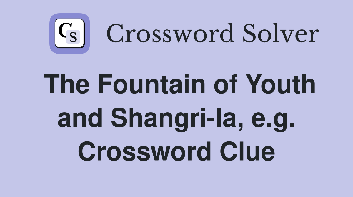 The Fountain of Youth and Shangri-la, e.g. Crossword Clue