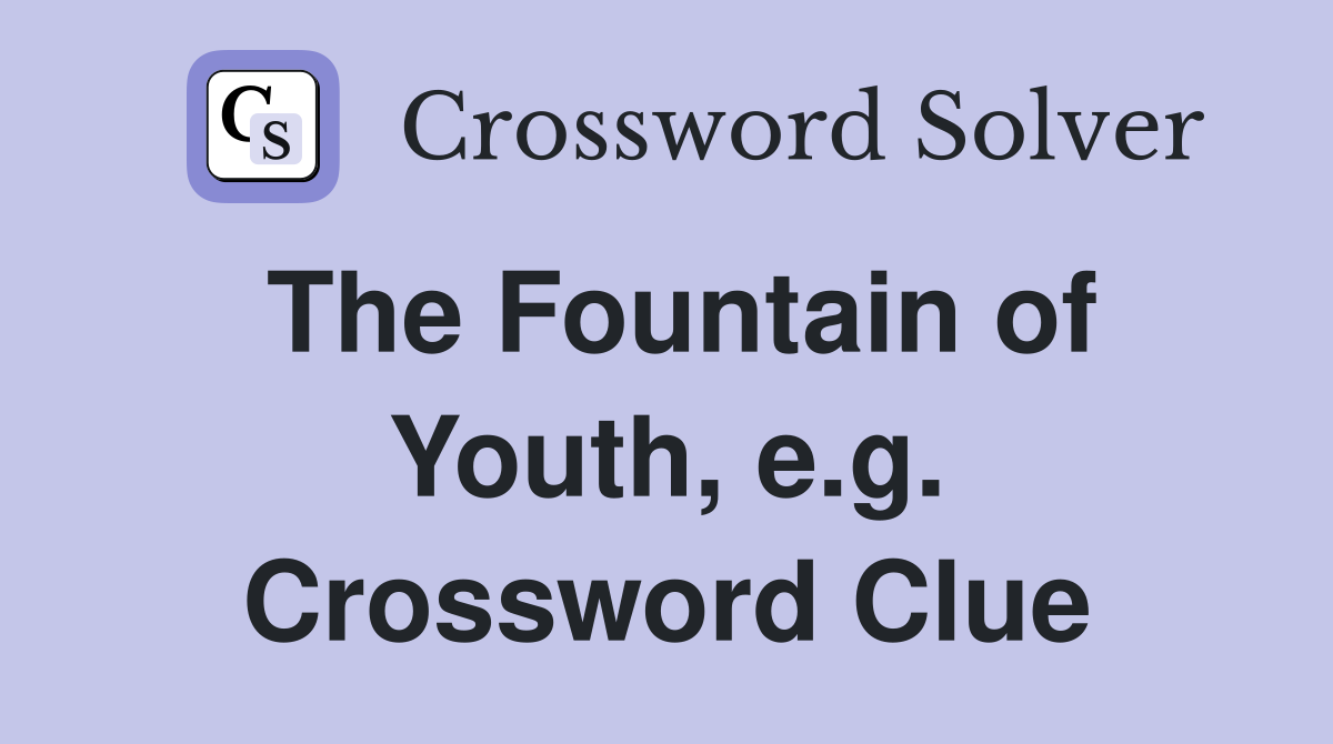 The Fountain of Youth, e.g. Crossword Clue