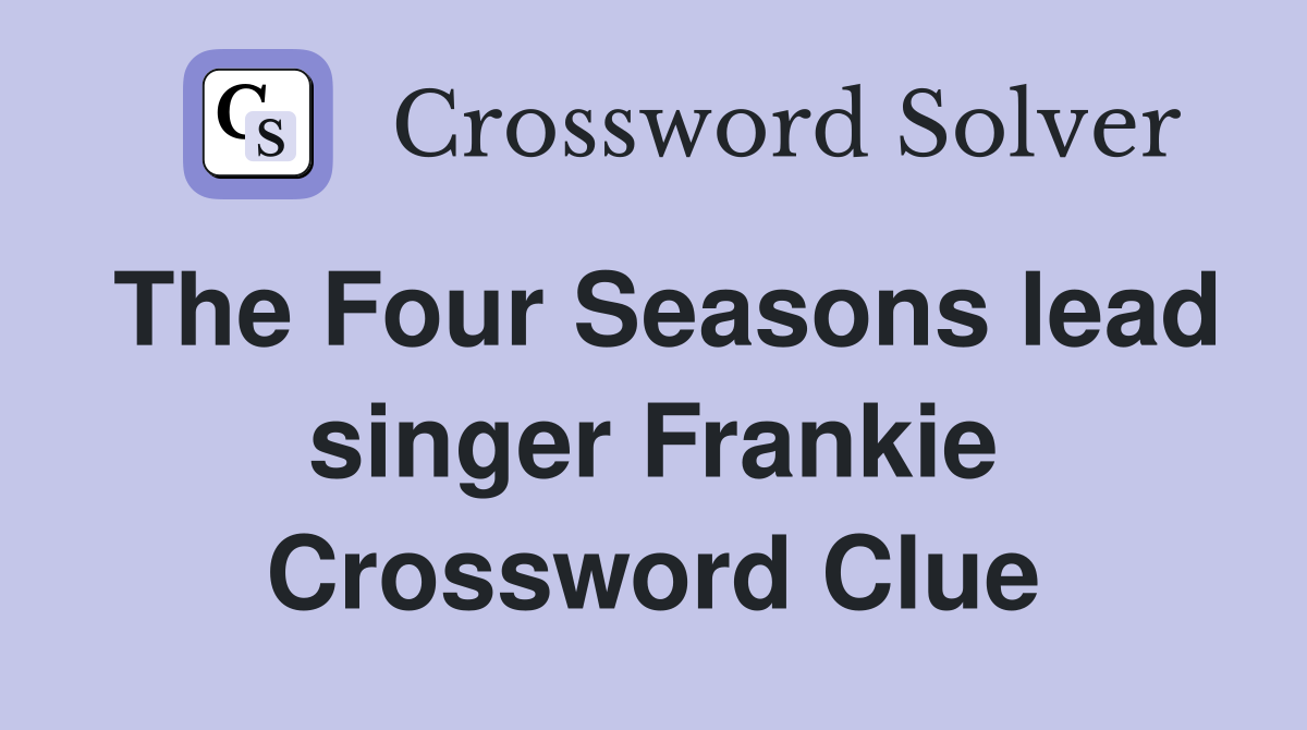 The Four Seasons lead singer Frankie Crossword Clue
