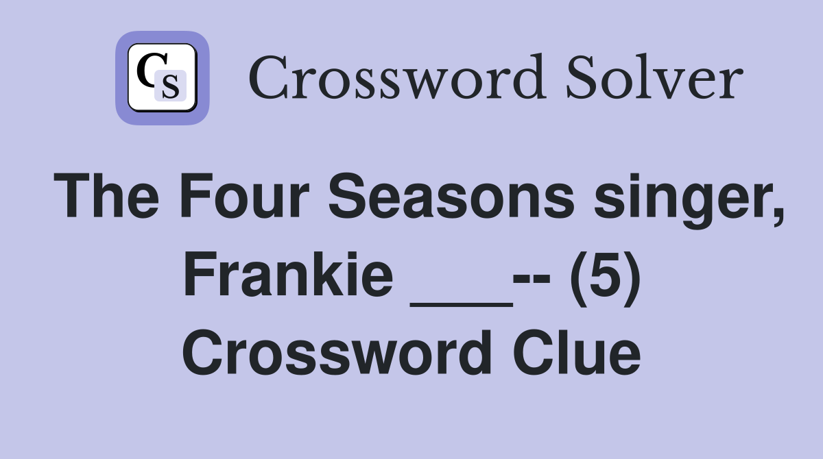 The Four Seasons singer, Frankie ___-- (5) Crossword Clue