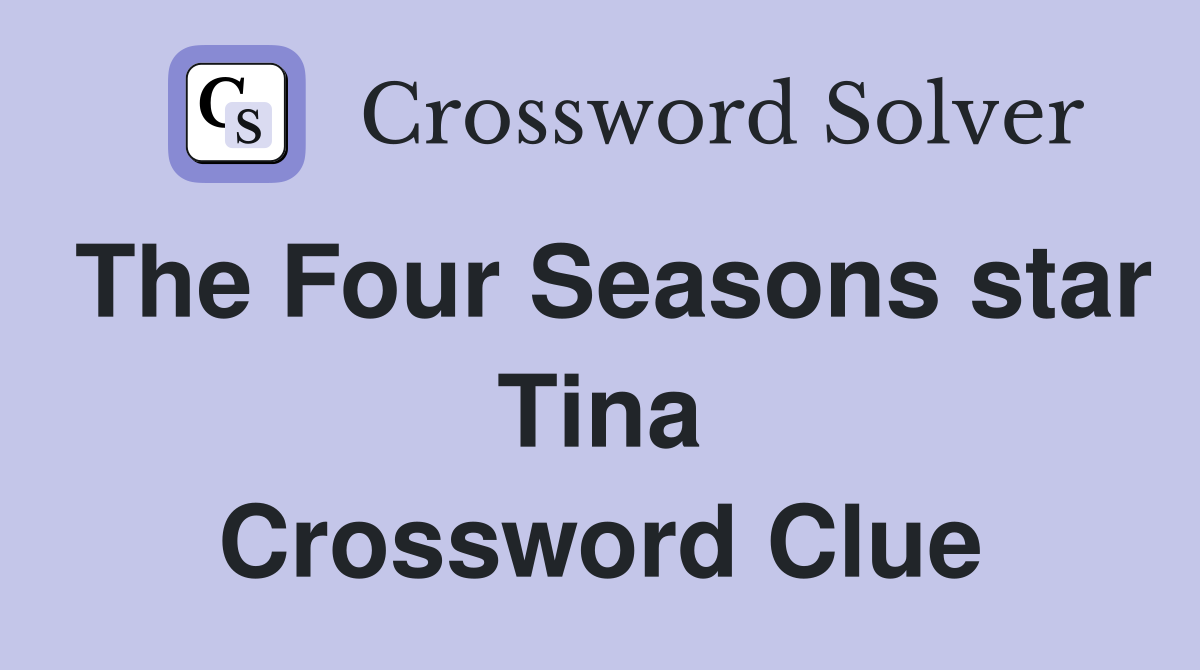 The Four Seasons star Tina Crossword Clue