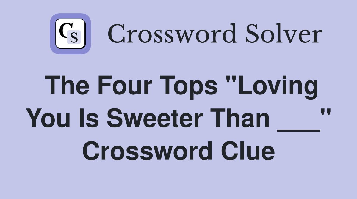 The Four Tops "Loving You Is Sweeter Than ___" Crossword Clue