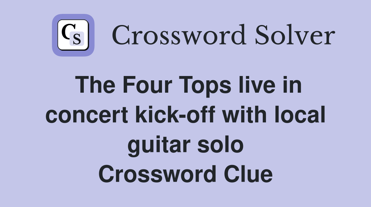 The Four Tops live in concert kick-off with local guitar solo Crossword Clue