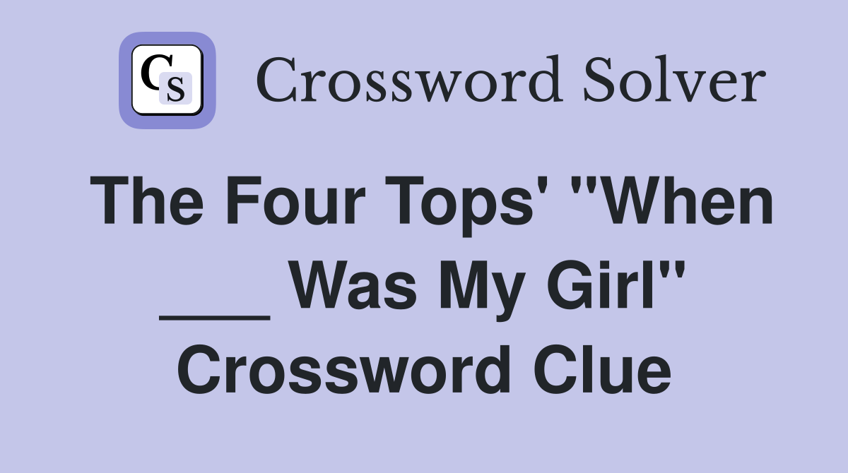 The Four Tops' "When ___ Was My Girl" Crossword Clue