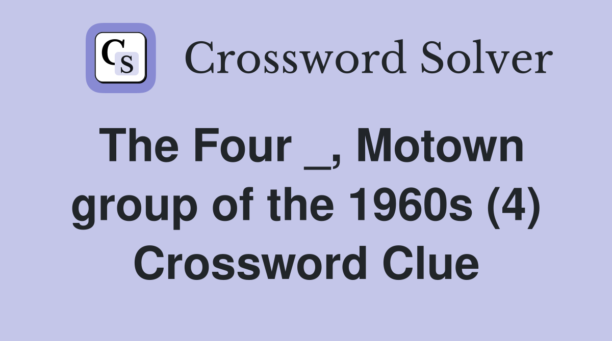 The Four _, Motown group of the 1960s (4) Crossword Clue
