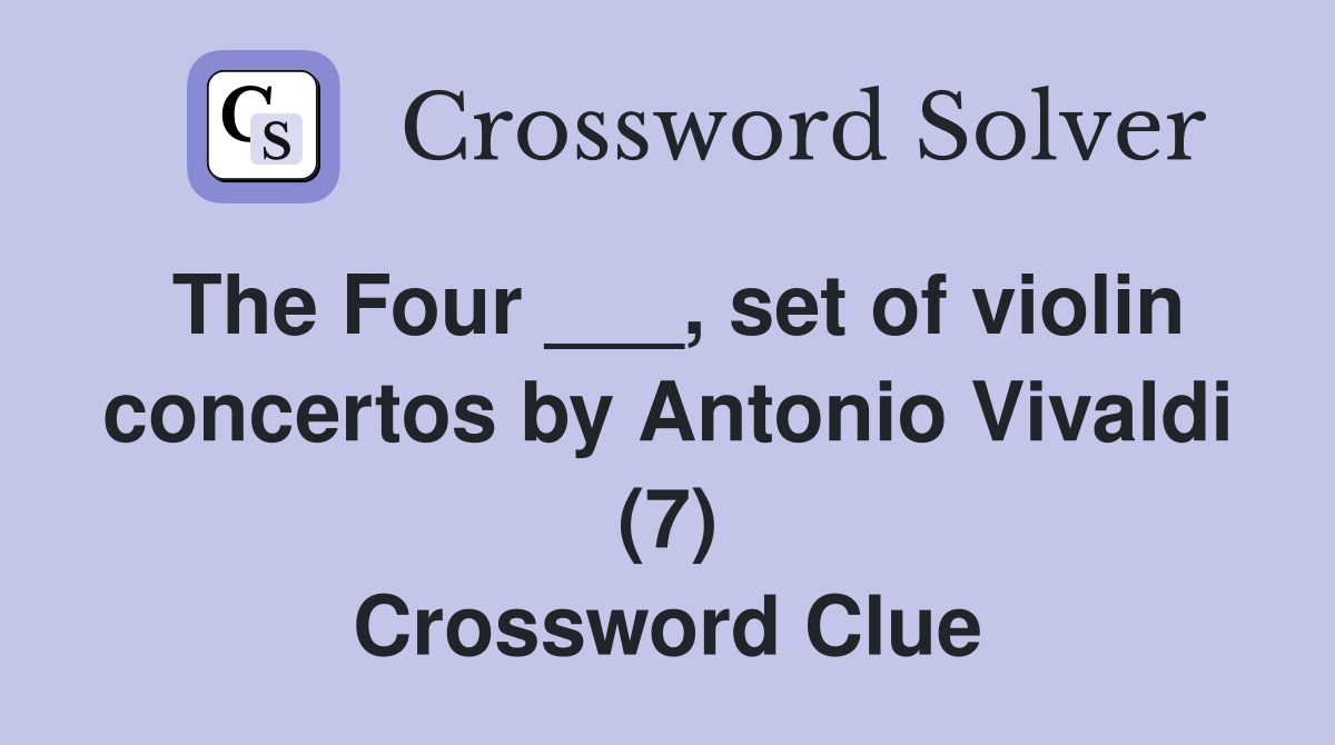 The Four ___, set of violin concertos by Antonio Vivaldi (7) Crossword Clue