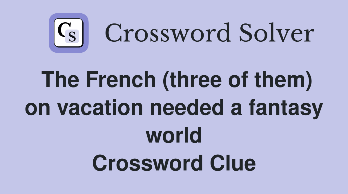The French (three of them) on vacation needed a fantasy world Crossword Clue
