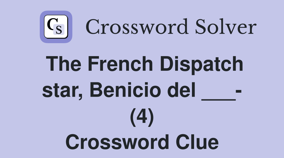 The French Dispatch star, Benicio del ___- (4) Crossword Clue