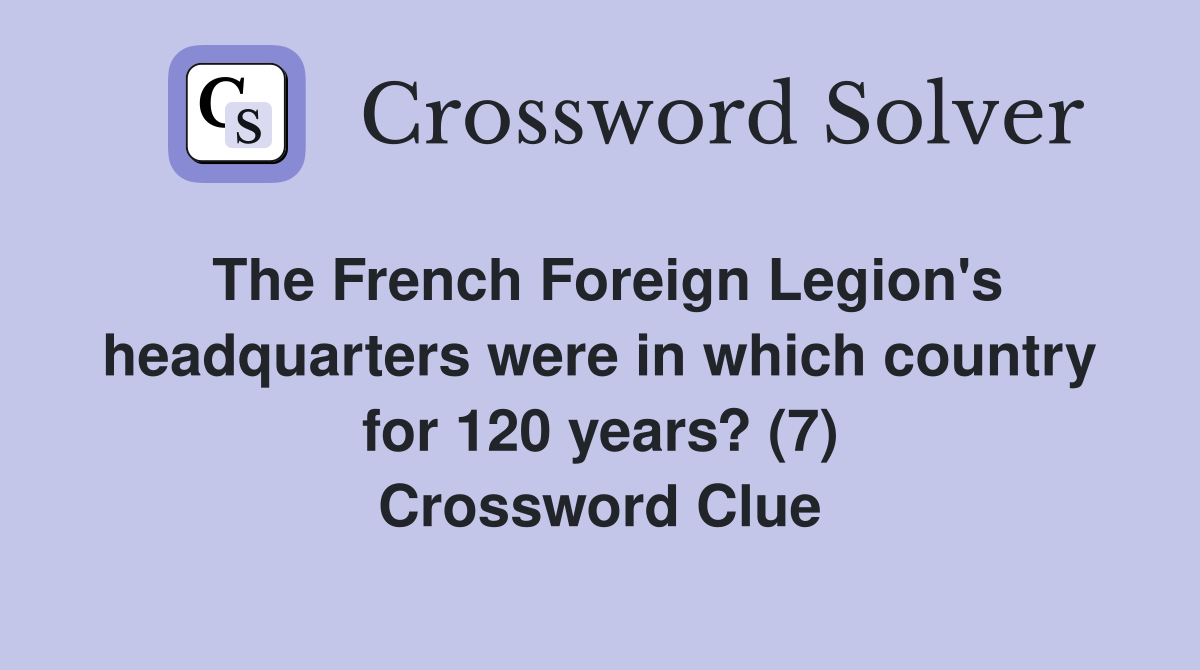 The French Foreign Legion's headquarters were in which country for 120 years? (7) Crossword Clue