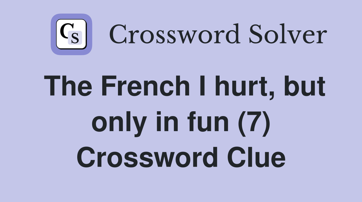 The French I hurt, but only in fun (7) Crossword Clue