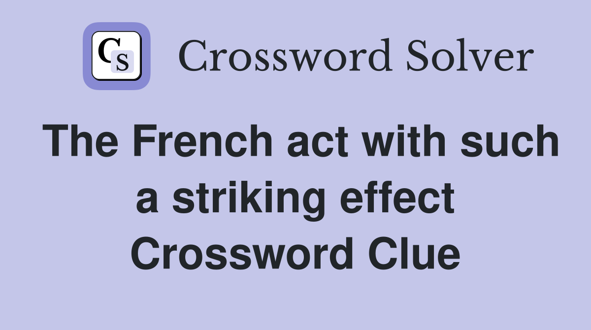 The French act with such a striking effect Crossword Clue