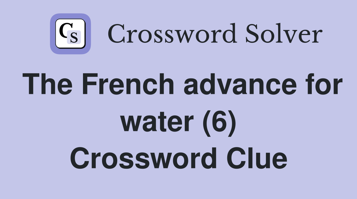 The French advance for water (6) Crossword Clue