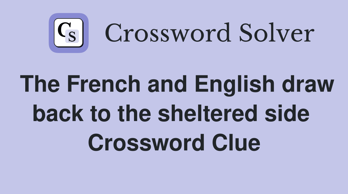 The French and English draw back to the sheltered side  Crossword Clue