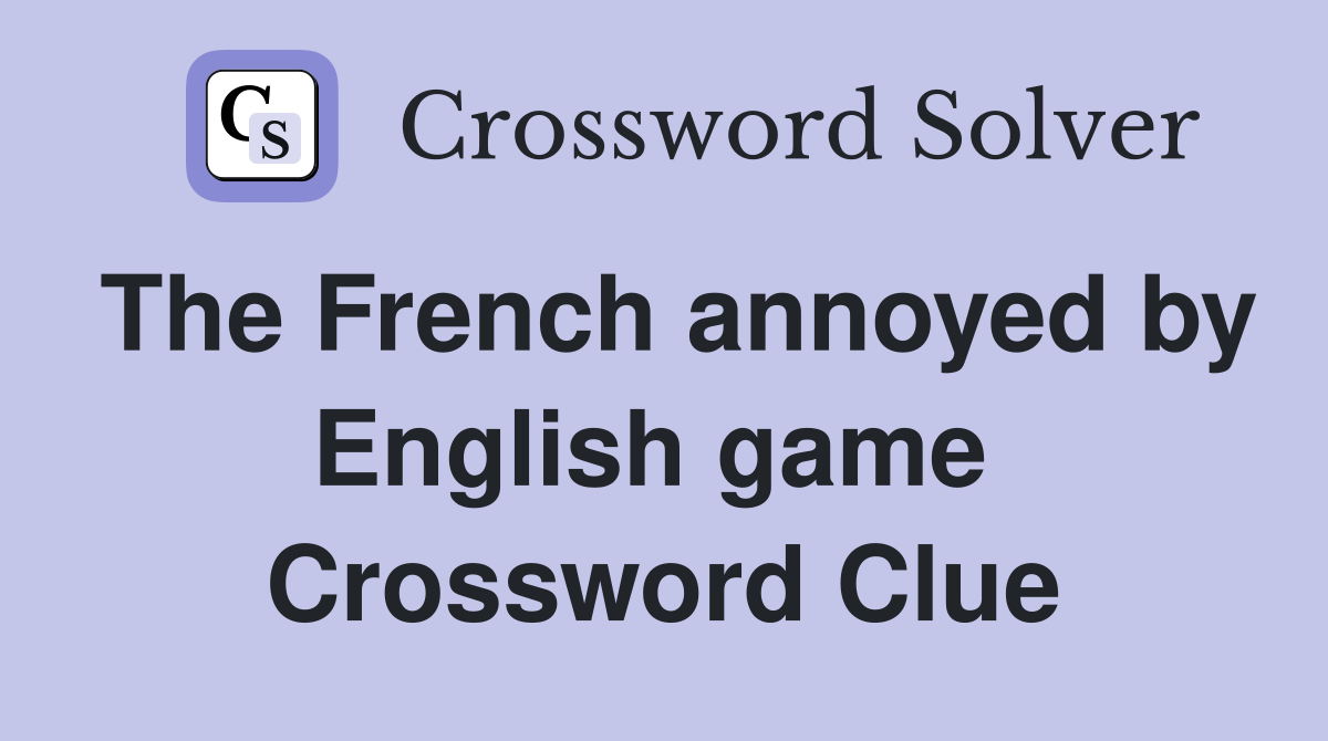 The French annoyed by English game  Crossword Clue