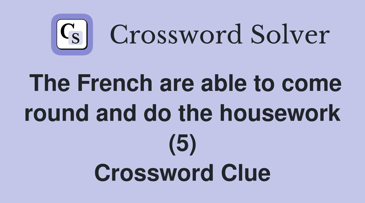 The French are able to come round and do the housework (5) Crossword Clue