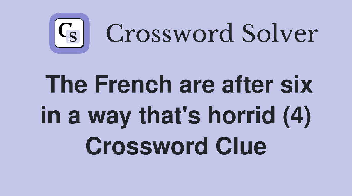 The French are after six in a way that's horrid (4) Crossword Clue