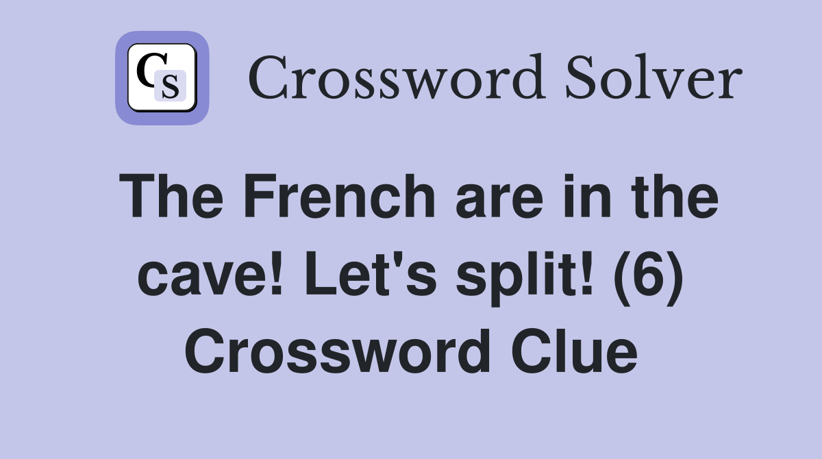 The French are in the cave! Let's split! (6) Crossword Clue
