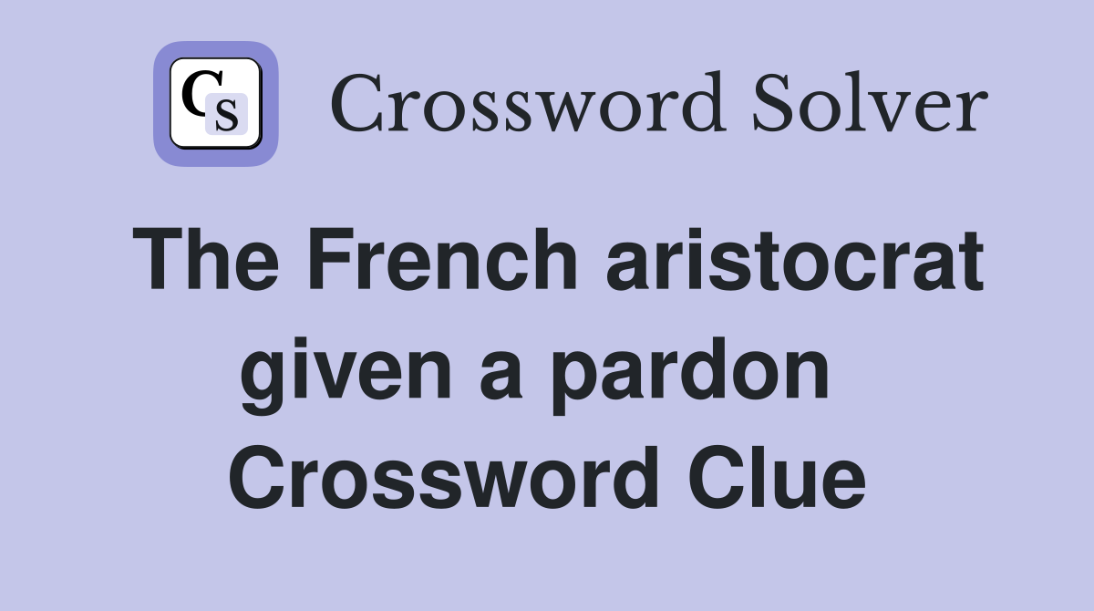 The French aristocrat given a pardon  Crossword Clue