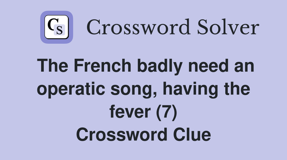 The French badly need an operatic song, having the fever (7) Crossword Clue