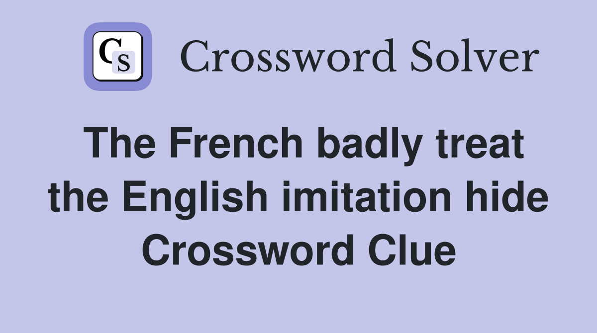 The French badly treat the English imitation hide Crossword Clue