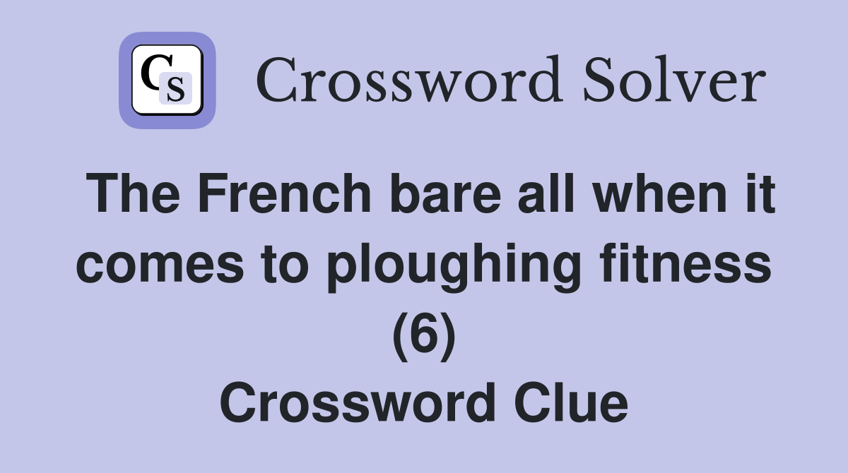 The French bare all when it comes to ploughing fitness (6) Crossword Clue