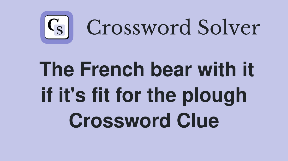 The French bear with it if it's fit for the plough Crossword Clue