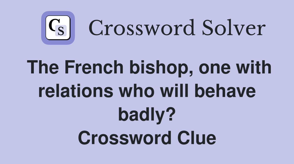 The French bishop, one with relations who will behave badly? Crossword Clue