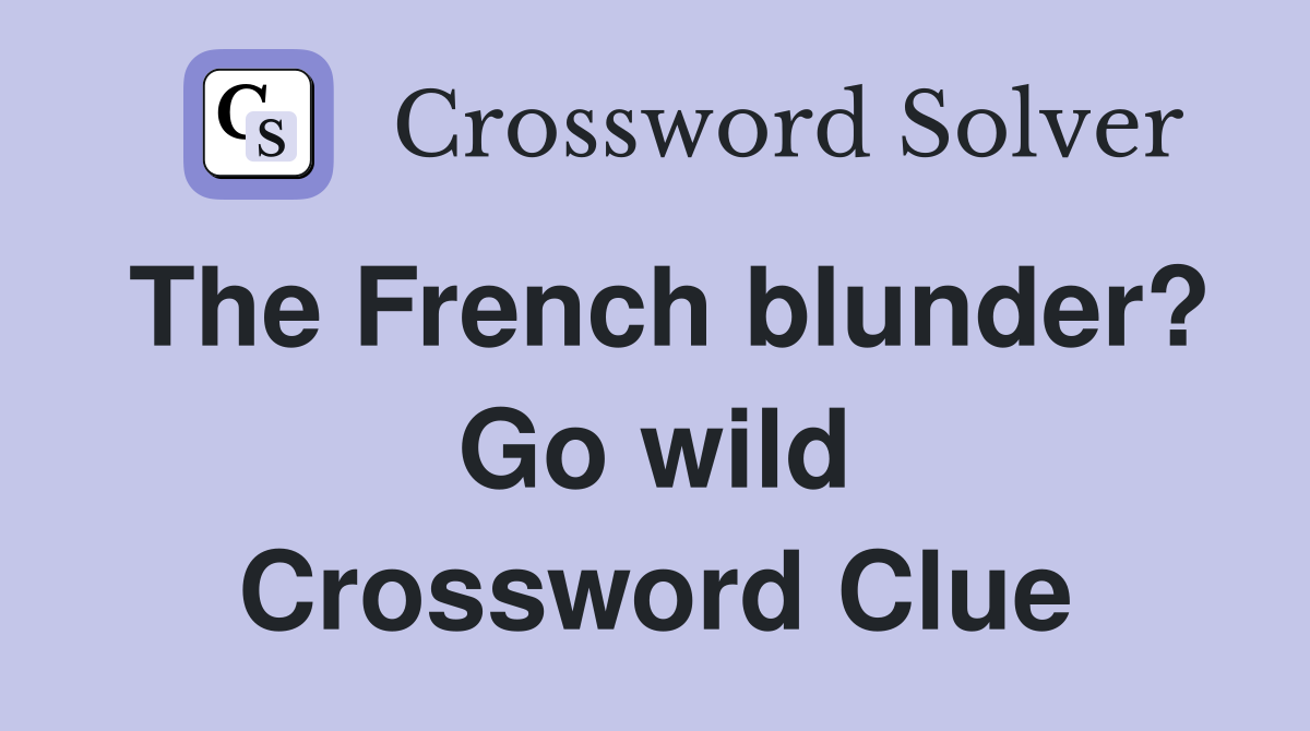 The French blunder? Go wild Crossword Clue