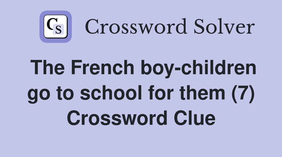 The French boy-children go to school for them (7) Crossword Clue