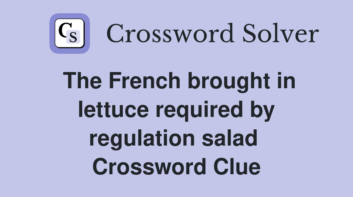 The French brought in lettuce required by regulation salad  Crossword Clue