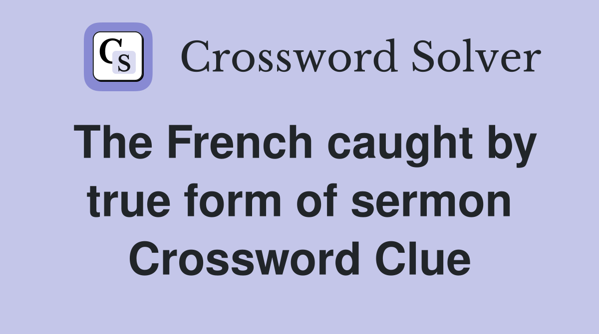 The French caught by true form of sermon Crossword Clue