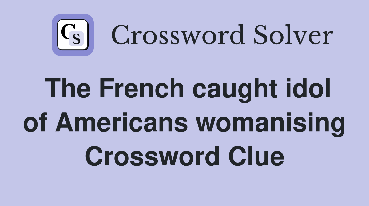 The French caught idol of Americans womanising Crossword Clue