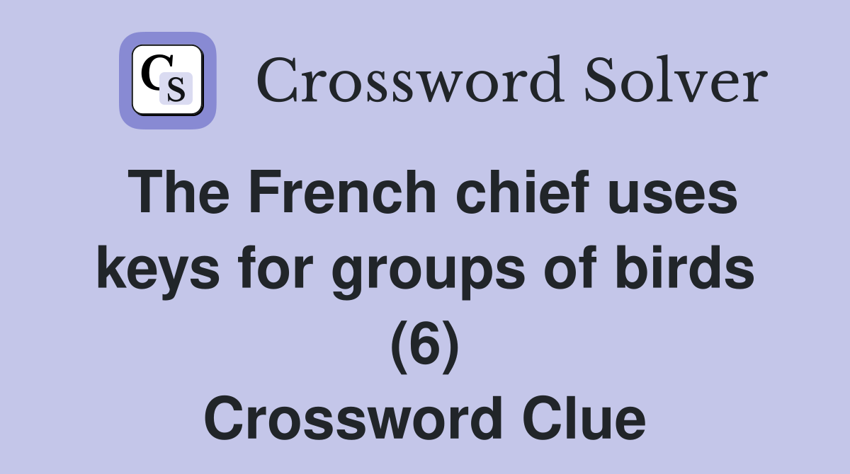 The French chief uses keys for groups of birds (6) Crossword Clue
