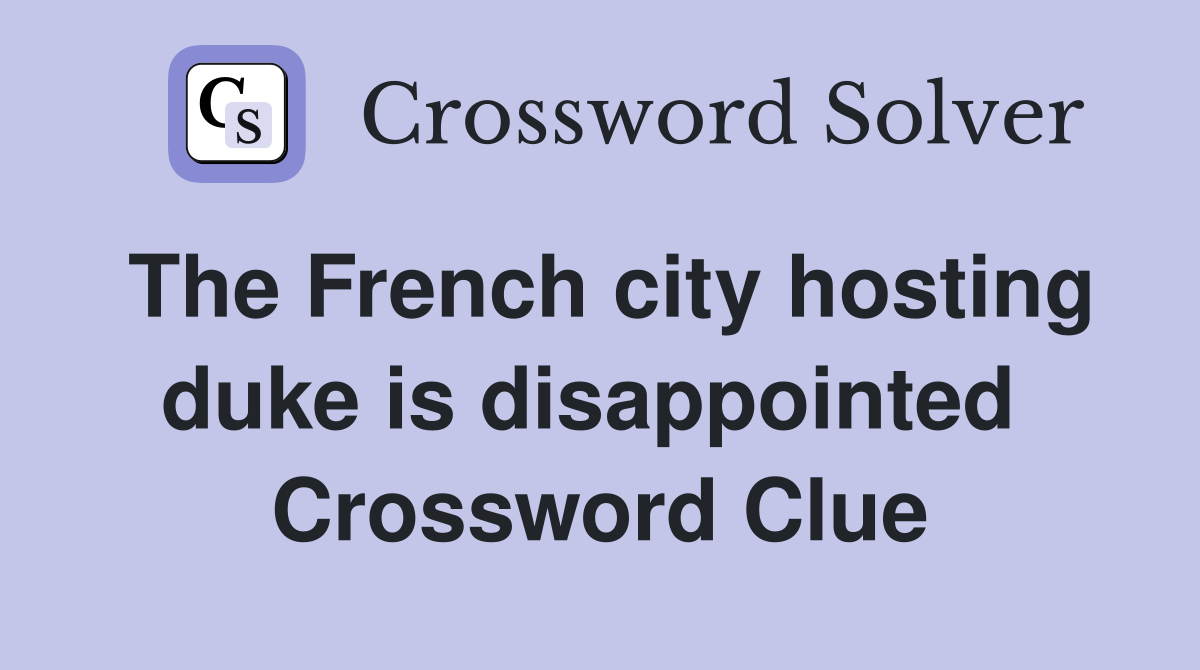 The French city hosting duke is disappointed  Crossword Clue
