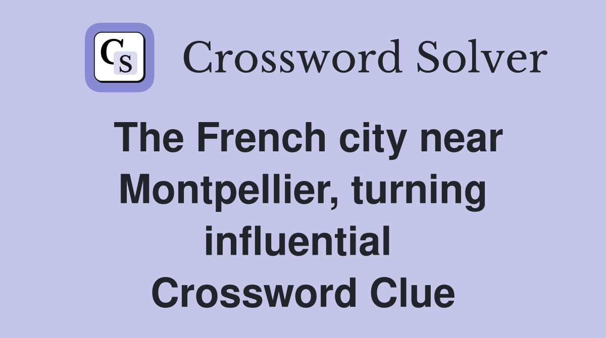 The French city near Montpellier, turning influential  Crossword Clue