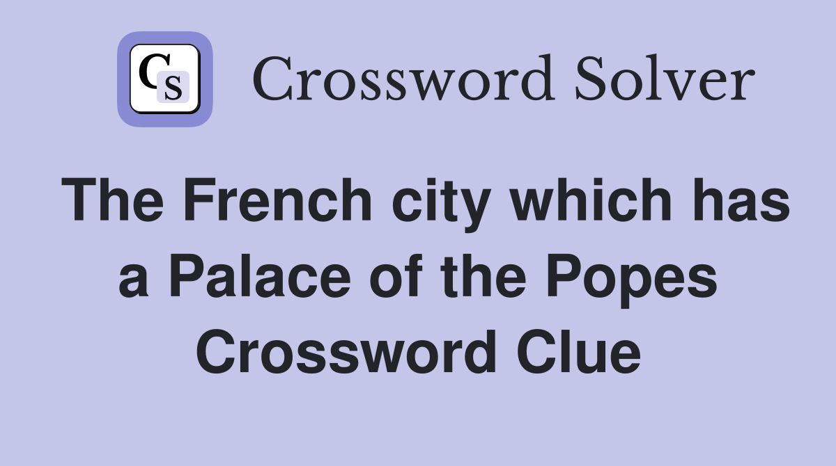 The French city which has a Palace of the Popes Crossword Clue