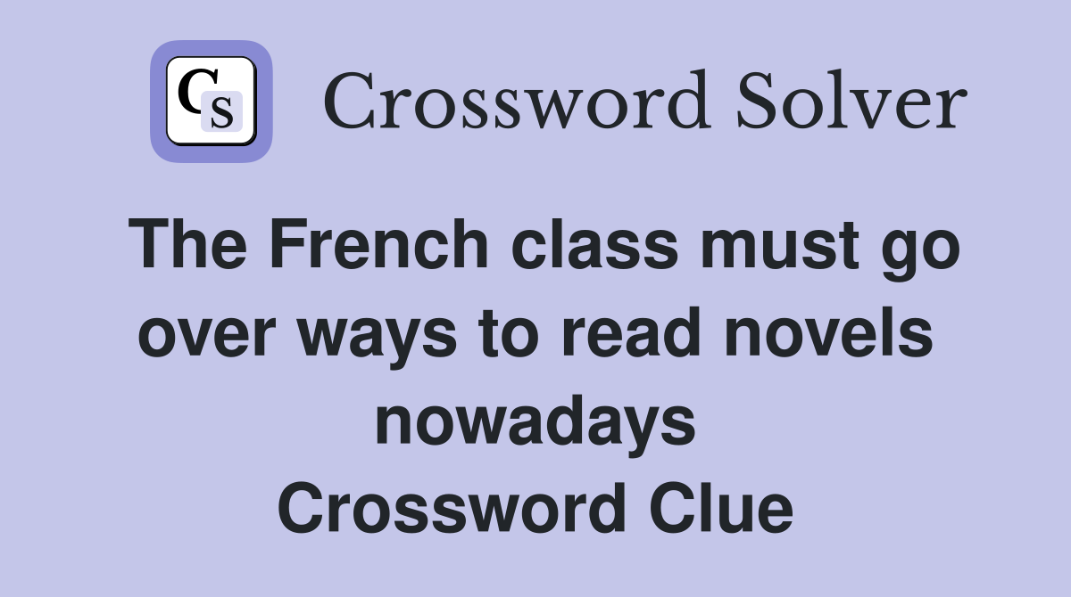 The French class must go over ways to read novels nowadays Crossword Clue