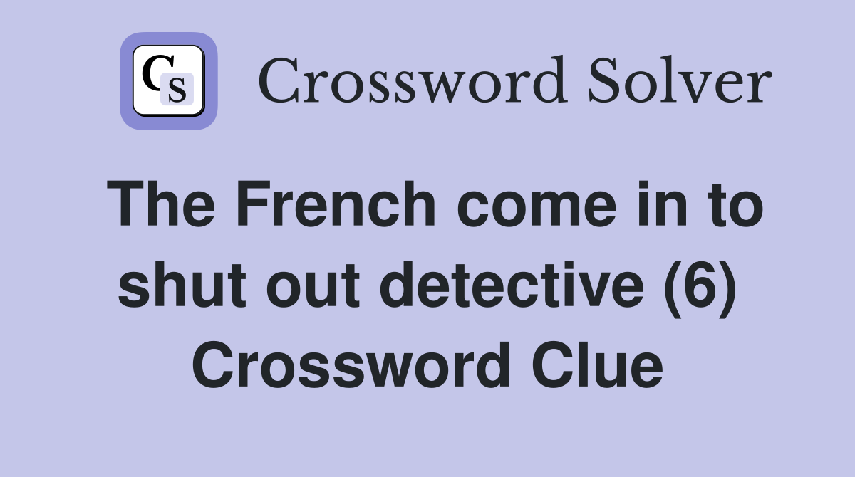 The French come in to shut out detective (6) Crossword Clue