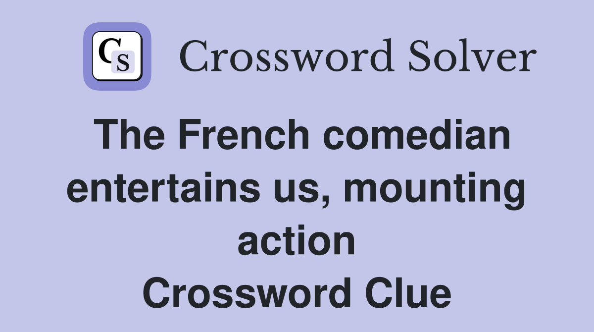 The French comedian entertains us, mounting action Crossword Clue