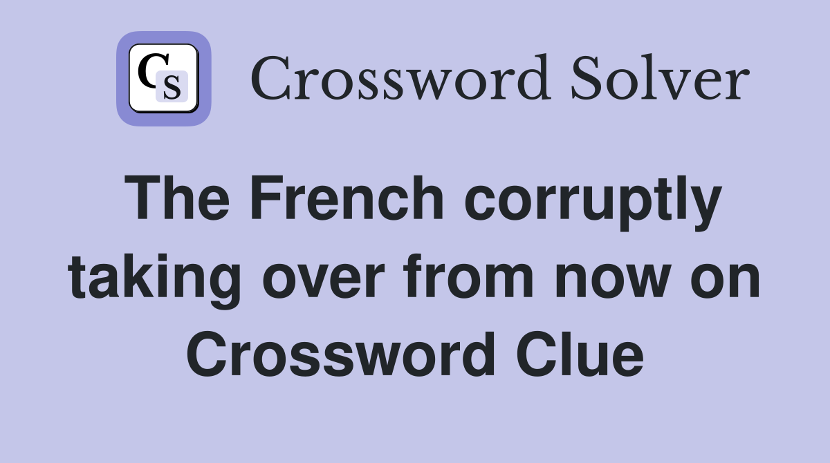 The French corruptly taking over from now on Crossword Clue