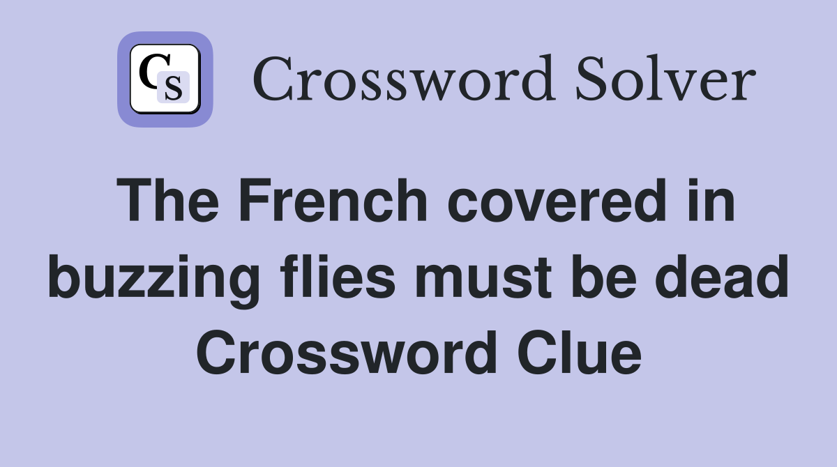 The French covered in buzzing flies must be dead Crossword Clue