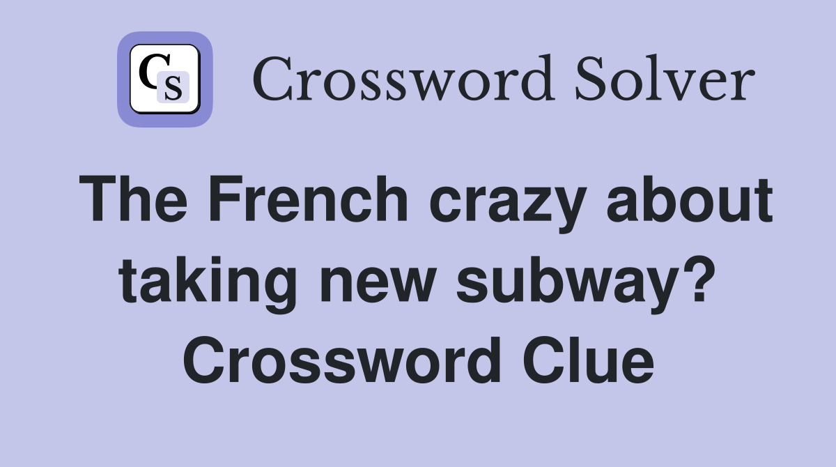 The French crazy about taking new subway? Crossword Clue