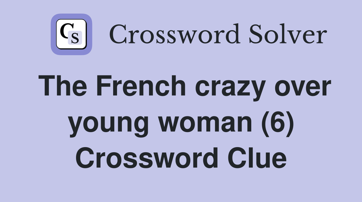 The French crazy over young woman (6) Crossword Clue