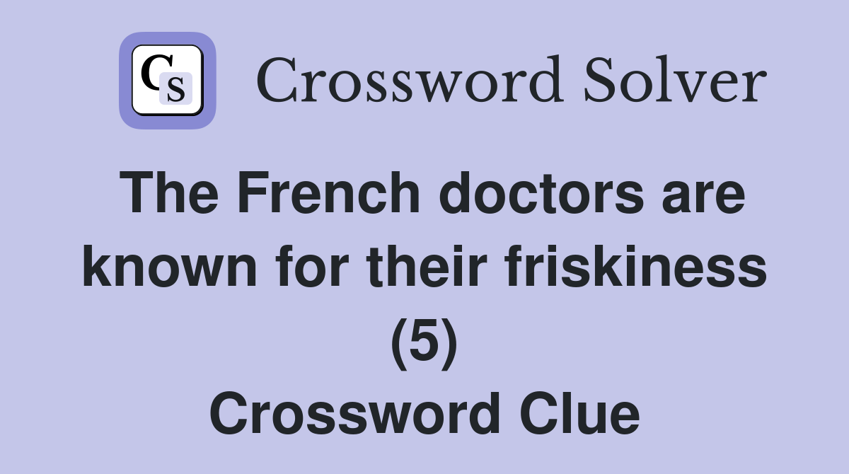 The French doctors are known for their friskiness (5) Crossword Clue